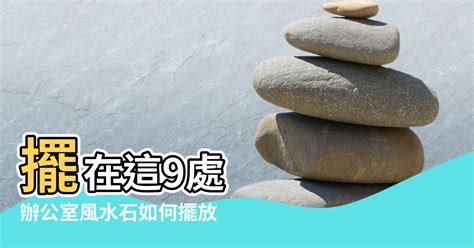 石頭擺設|【風水石的擺放位置】擺在這9處 